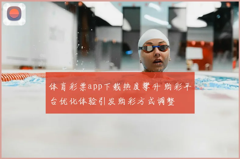 体育彩票app下载热度攀升 购彩平台优化体验引发购彩方式调整