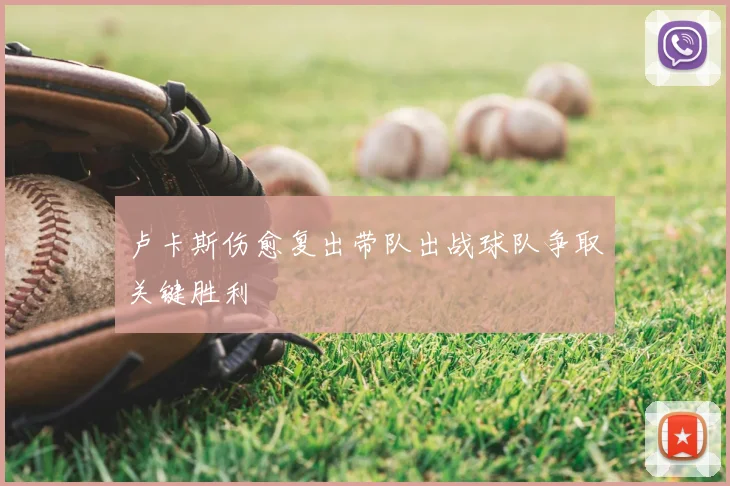 卢卡斯伤愈复出带队出战球队争取关键胜利