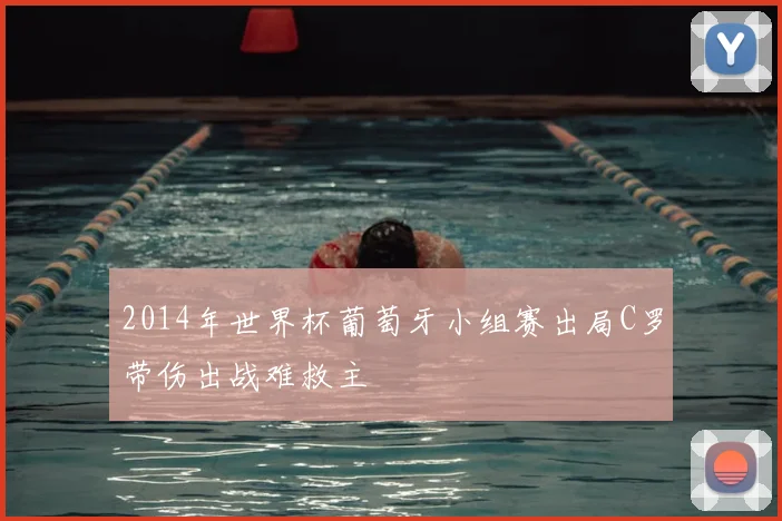 2014年世界杯葡萄牙小组赛出局C罗带伤出战难救主