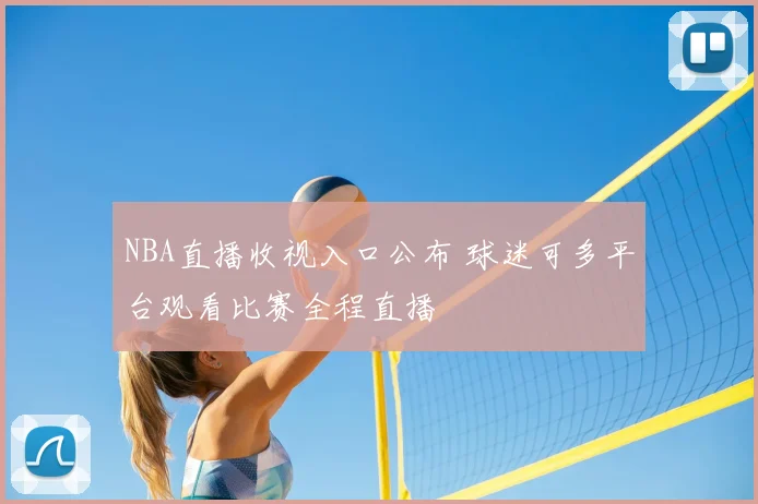 NBA直播收视入口公布 球迷可多平台观看比赛全程直播