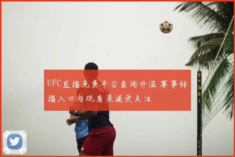 UFC直播免费平台查询升温 赛事转播入口与观看渠道受关注