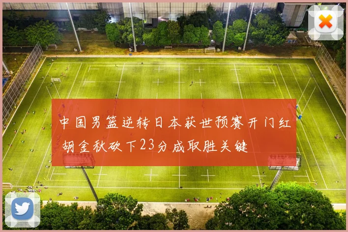 中国男篮逆转日本获世预赛开门红 胡金秋砍下23分成取胜关键