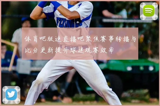 体育吧极速直播吧聚焦赛事转播与比分更新提升球迷观赛效率