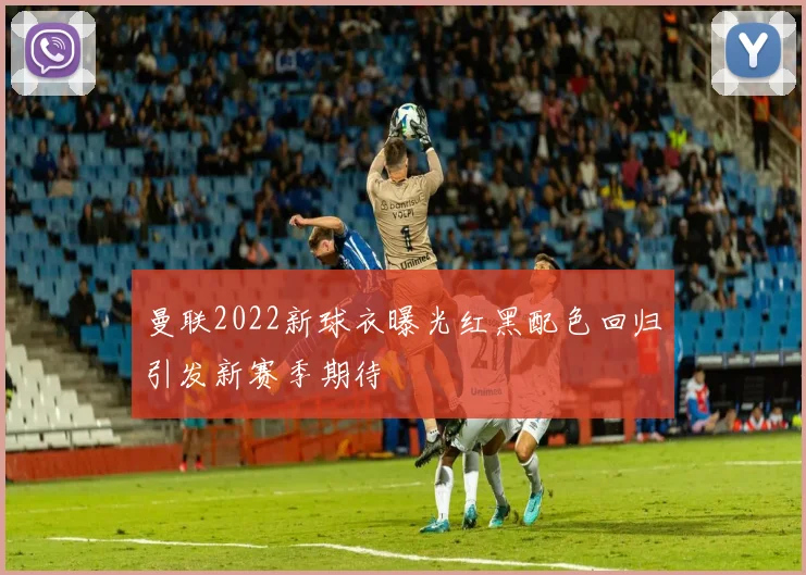 曼联2022新球衣曝光红黑配色回归引发新赛季期待