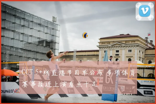 CCT 5+线直播节目单公布 多项体育赛事接连上演看点十足