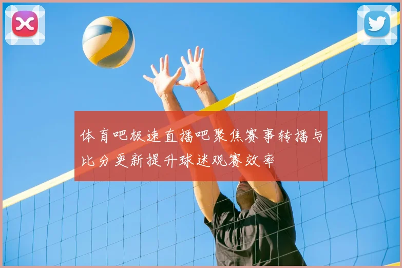 体育吧极速直播吧聚焦赛事转播与比分更新提升球迷观赛效率