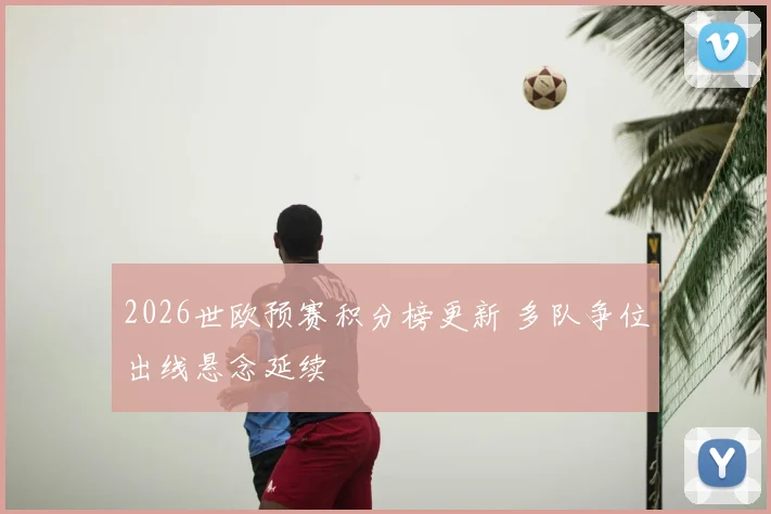 2026世欧预赛积分榜更新 多队争位出线悬念延续