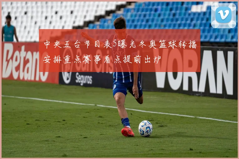 中央五台节目表5曝光冬奥篮球转播安排重点赛事看点提前出炉