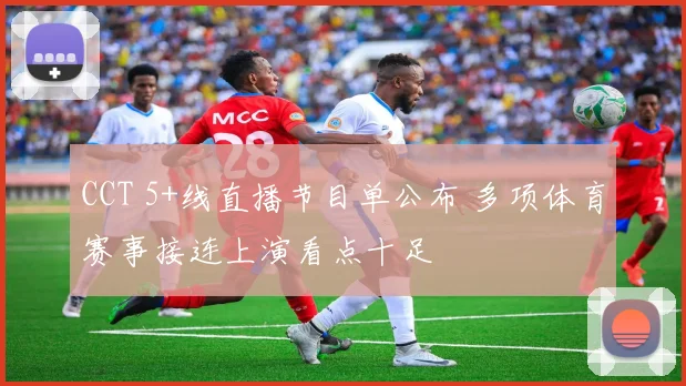 CCT 5+线直播节目单公布 多项体育赛事接连上演看点十足