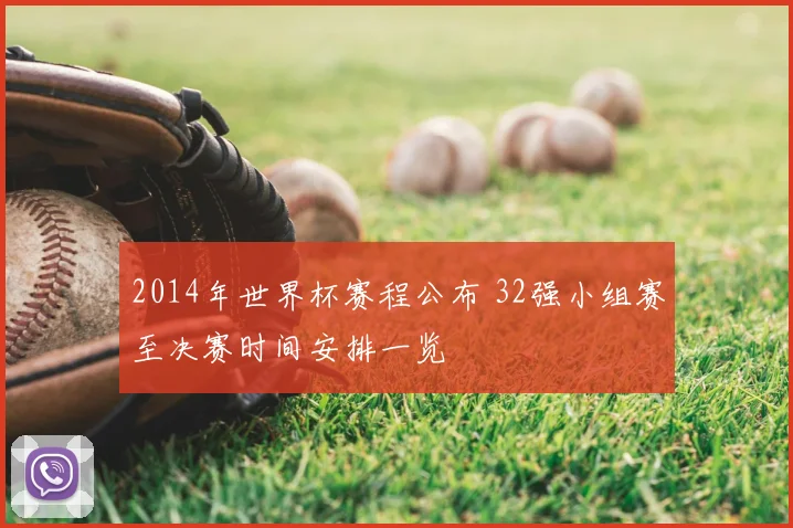 2014年世界杯赛程公布 32强小组赛至决赛时间安排一览