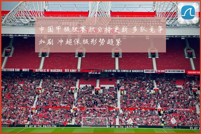 中国甲级联赛积分榜更新 多队竞争加剧 冲超保级形势趋紧