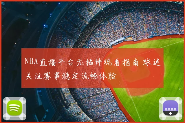 NBA直播平台无插件观看指南 球迷关注赛事稳定流畅体验