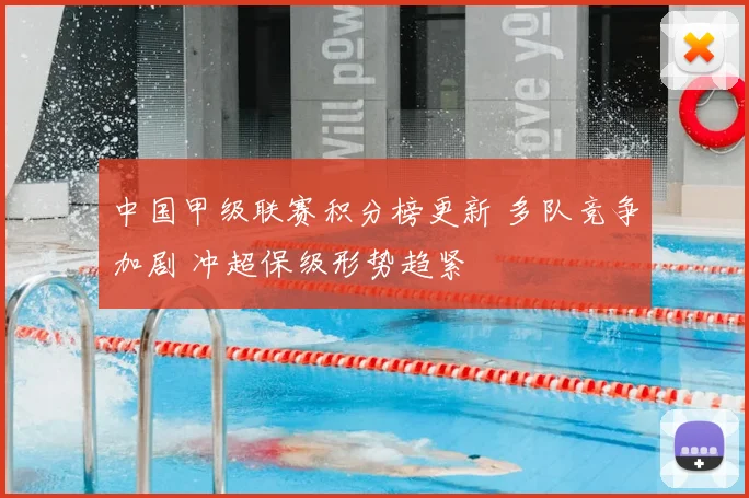中国甲级联赛积分榜更新 多队竞争加剧 冲超保级形势趋紧